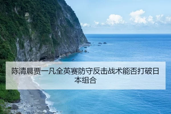 chen-qing-chen-jia-yi-fan-quan-ying-sai-fang-shou-fan-ji-zhan-shu-neng-fou-da-po-ri-ben-zu-he-3-796.jpg