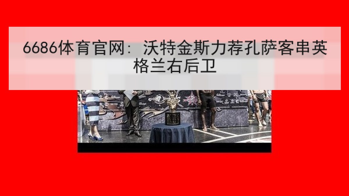 6686体育官网: 沃特金斯力荐孔萨客串英格兰右后卫
