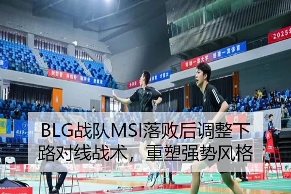 BLG战队MSI落败后调整下路对线战术，重塑强势风格