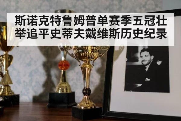 斯诺克特鲁姆普单赛季五冠壮举追平史蒂夫戴维斯历史纪录