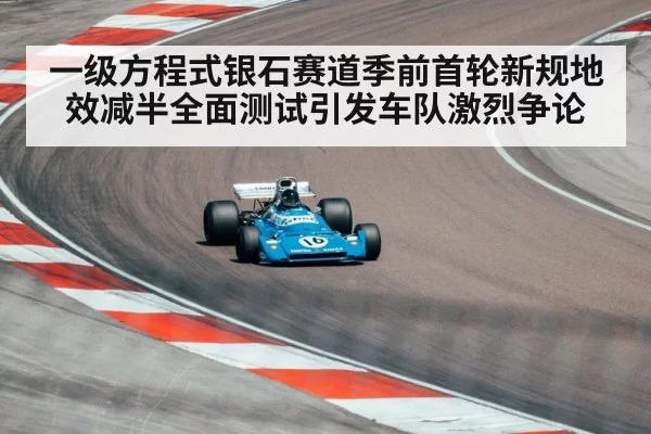 一级方程式银石赛道季前首轮新规地效减半全面测试引发车队激烈争论