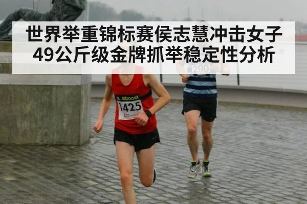 世界举重锦标赛侯志慧冲击女子49公斤级金牌抓举稳定性分析
